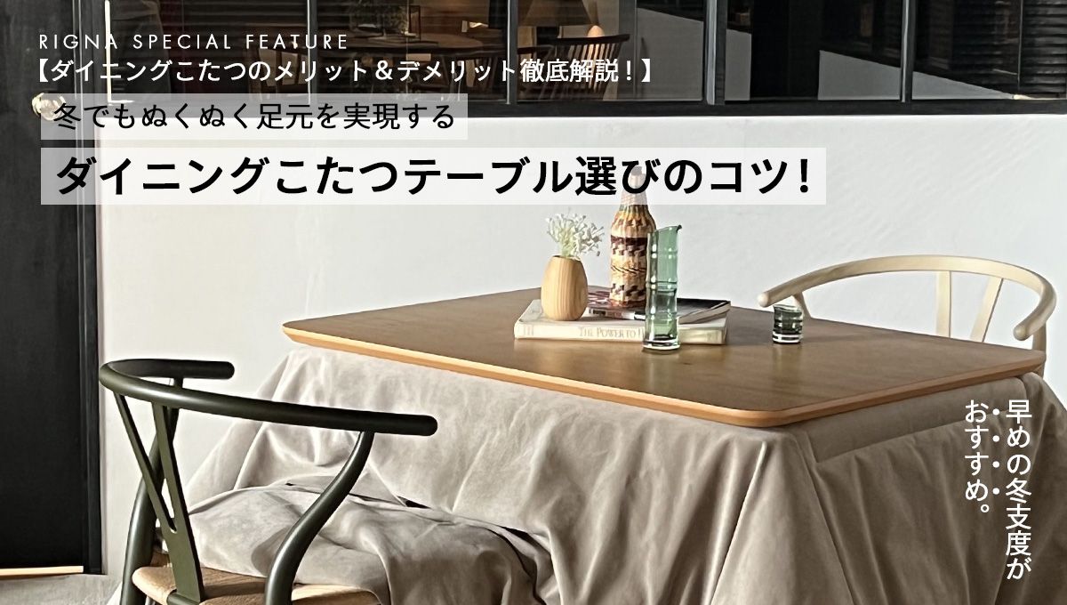 ダイニングこたつのメリット デメリット徹底解説 冬でもぬくぬく足元を実現するダイニングこたつテーブル選びのコツ おしゃれな家具通販・インテリアショップ リグナ