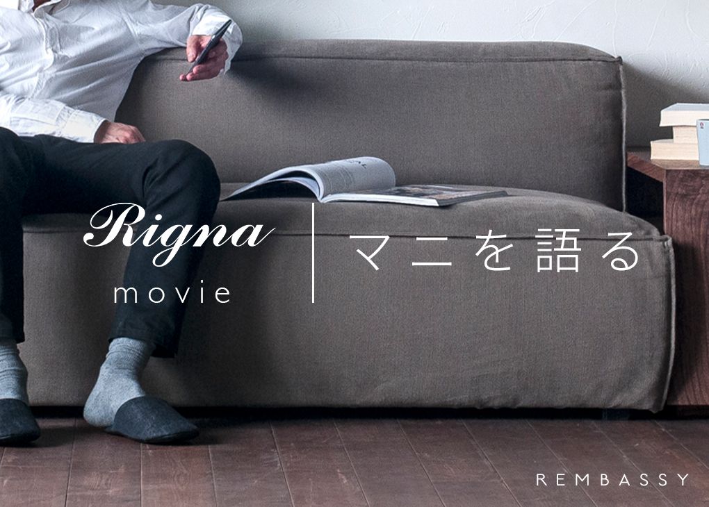 Rigna movie】Rembassyマニを語る | おしゃれな家具通販・インテリアショップ リグナ