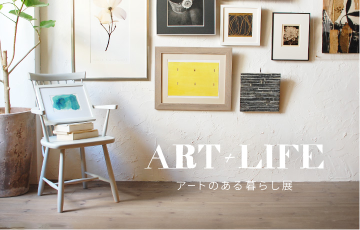 ART + LIFE  -  アートのある暮らし展